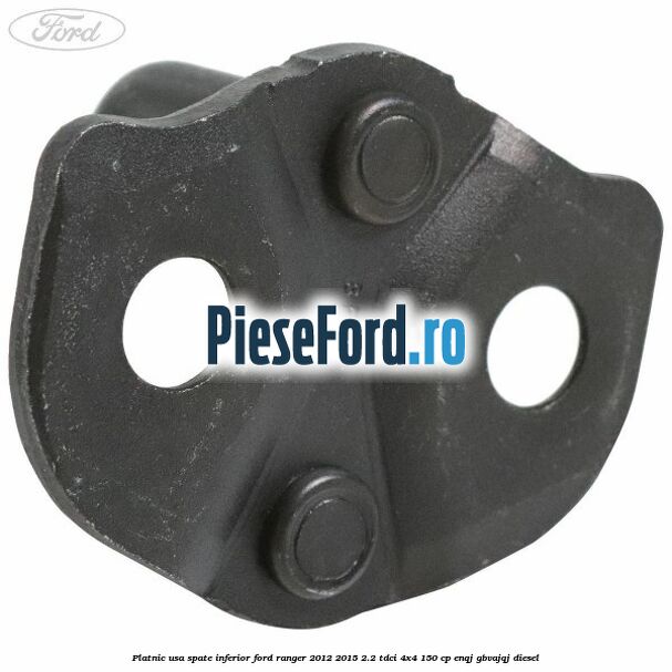 Platnic usa spate inferior Ford Ranger 2012-2015 2.2 TDCi 4x4 150 cp ENQJ, GBVAJQJ diesel