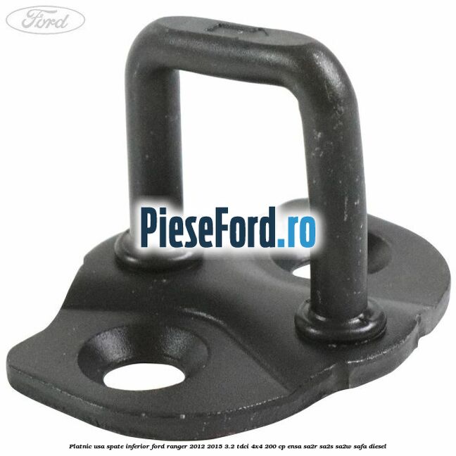 Platnic usa spate inferior Ford Ranger 2012-2015 3.2 TDCi 4x4 200 cp Platnic usa spate inferior Ford Ranger 2012-2015 3.2 TDCi 4x4 200 cp ENSA, SA2R, SA2S, SA2W, SAFA diesel