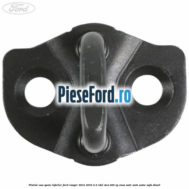 Platnic usa spate inferior Ford Ranger 2012-2015 3.2 TDCi 4x4 200 cp Platnic usa spate inferior Ford Ranger 2012-2015 3.2 TDCi 4x4 200 cp ENSA, SA2R, SA2S, SA2W, SAFA diesel