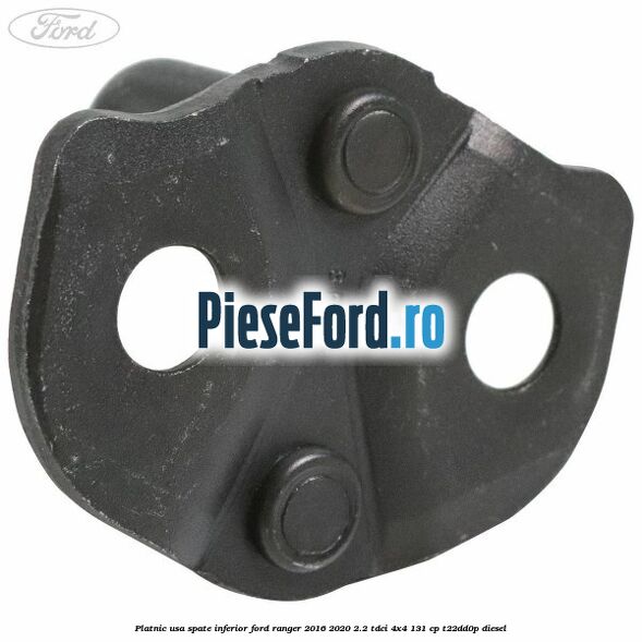 Platnic usa spate inferior Ford Ranger 2016-2020 2.2 TDCi 4x4 131 cp Platnic usa spate inferior Ford Ranger 2016-2020 2.2 TDCi 4x4 131 cp T22DD0P diesel