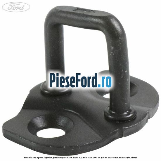 Platnic usa spate inferior Ford Ranger 2016-2020 3.2 TDCi 4x4 200 cp Platnic usa spate inferior Ford Ranger 2016-2020 3.2 TDCi 4x4 200 cp P5-AT, SA2R, SA2S, SA2W, SAFA diesel