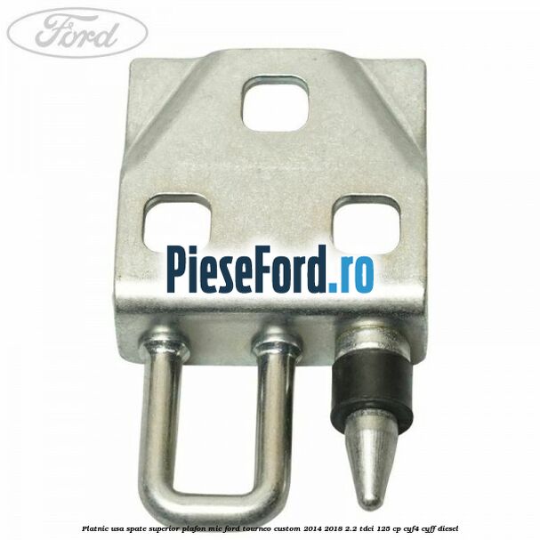 Platnic usa spate superior plafon mic Ford Tourneo Custom 2014-2018 2.2 TDCi 125 cp Platnic usa spate superior plafon mic Ford Tourneo Custom 2014-2018 2.2 TDCi 125 cp CYF4, CYFF diesel