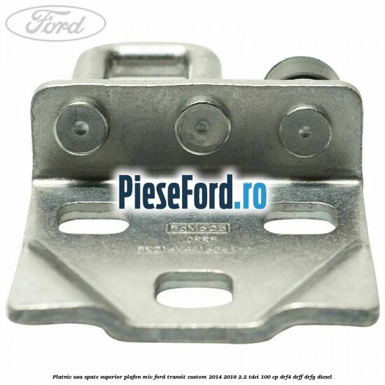 Platnic usa spate superior plafon mic Ford Transit Custom 2014-2018 2.2 TDCi 100 cp Platnic usa spate superior plafon mic Ford Transit Custom 2014-2018 2.2 TDCi 100 cp DRF4, DRFF, DRFG diesel