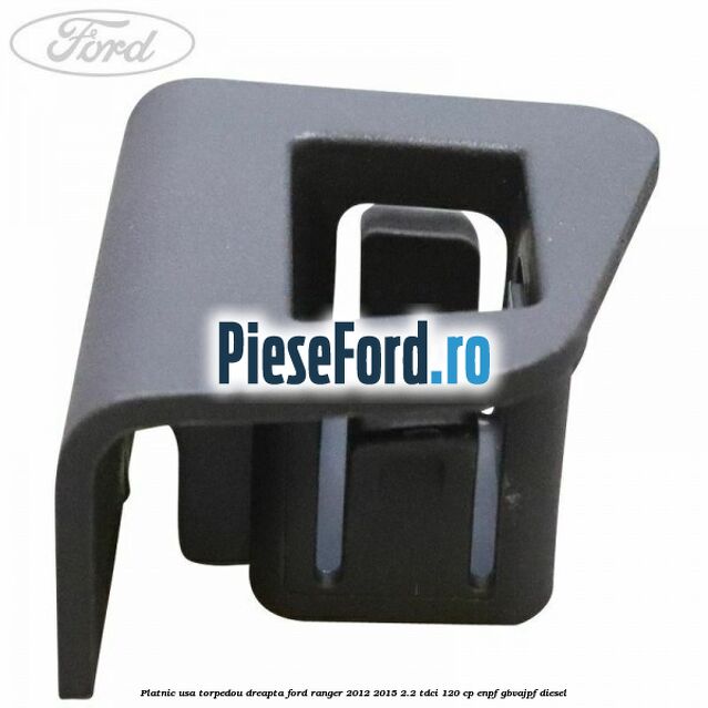Platnic usa torpedou dreapta Ford Ranger 2012-2015 2.2 TDCi 120 cp ENPF, GBVAJPF diesel
