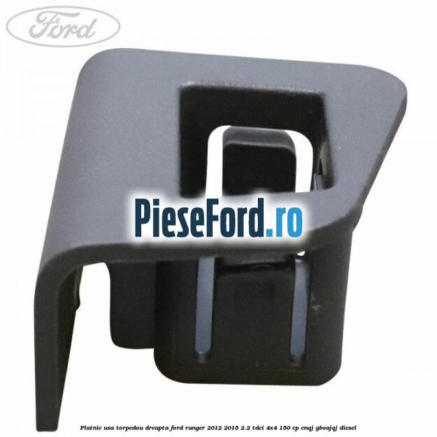 Platnic usa torpedou dreapta Ford Ranger 2012-2015 2.2 TDCi 4x4 150 cp Platnic usa torpedou dreapta Ford Ranger 2012-2015 2.2 TDCi 4x4 150 cp ENQJ, GBVAJQJ diesel