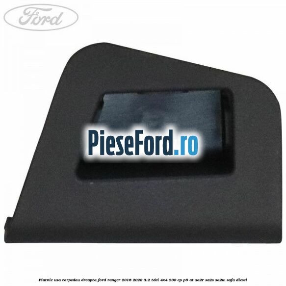 Platnic usa torpedou dreapta Ford Ranger 2016-2020 3.2 TDCi 4x4 200 cp P5-AT, SA2R, SA2S, SA2W, SAFA diesel