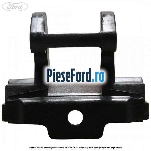 Platnic usa torpedou Ford Tourneo Custom 2014-2018 2.2 TDCi 100 cp Platnic usa torpedou Ford Tourneo Custom 2014-2018 2.2 TDCi 100 cp DRF4, DRFF, DRFG diesel