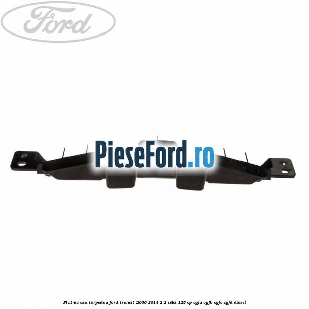 Platnic usa torpedou Ford Transit 2006-2014 2.2 TDCi 125 cp CYFA, CYFB, CYFC, CYFD diesel