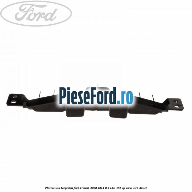 Platnic usa torpedou Ford Transit 2006-2014 2.2 TDCi 136 cp USRA, USRB diesel