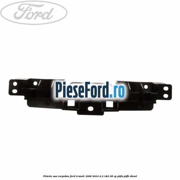 Platnic usa torpedou Ford Transit 2006-2014 2.2 TDCi 85 cp P8FA, P8FB diesel