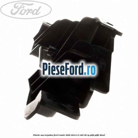 Platnic usa torpedou Ford Transit 2006-2014 2.2 TDCi 85 cp P8FA, P8FB diesel
