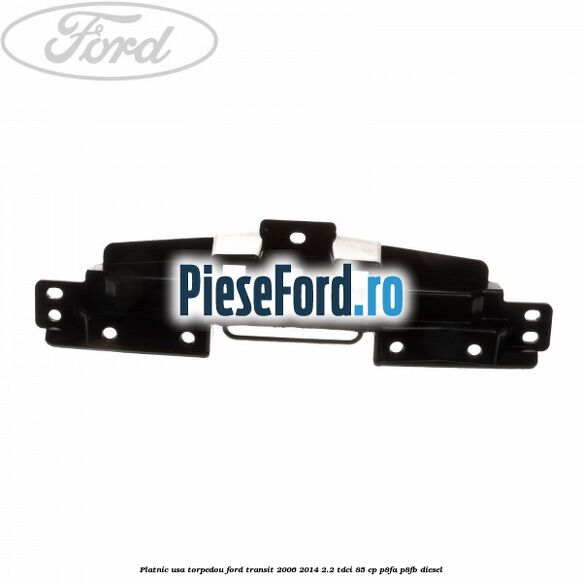 Platnic usa torpedou Ford Transit 2006-2014 2.2 TDCi 85 cp P8FA, P8FB diesel