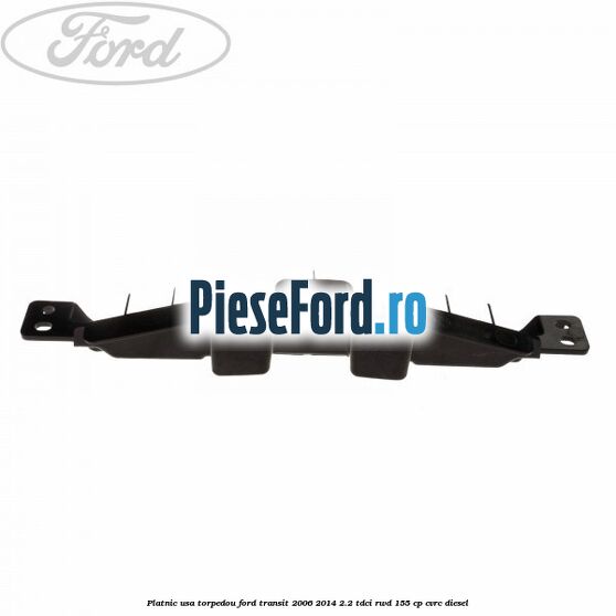 Platnic usa torpedou Ford Transit 2006-2014 2.2 TDCi RWD 155 cp CVRC diesel