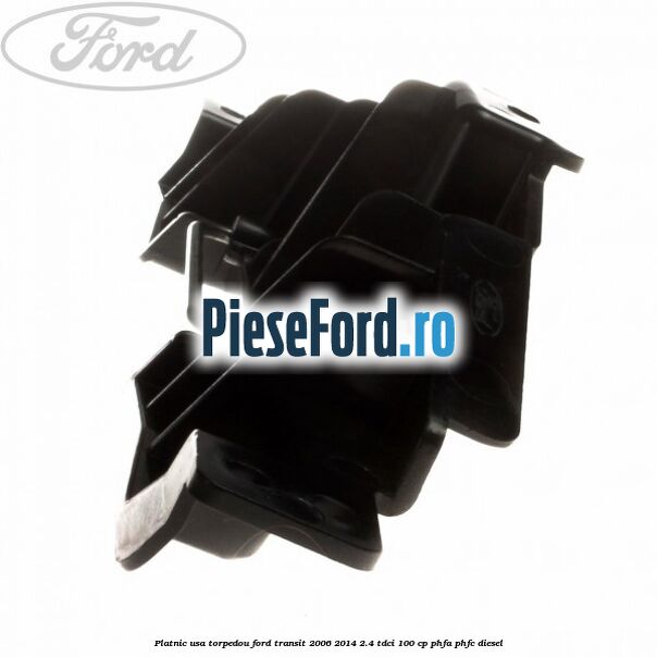 Platnic usa torpedou Ford Transit 2006-2014 2.4 TDCi 100 cp PHFA, PHFC diesel