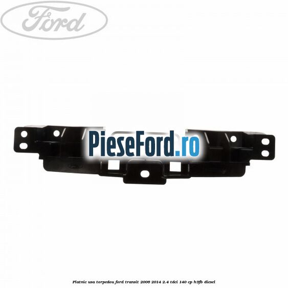 Platnic usa torpedou Ford Transit 2006-2014 2.4 TDCi 140 cp H9FB diesel