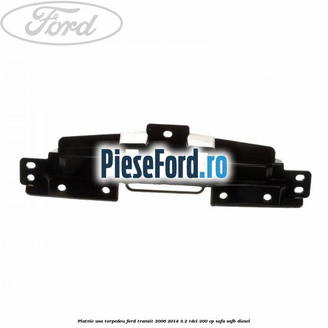 Platnic usa torpedou Ford Transit 2006-2014 3.2 TDCi 200 cp SAFA, SAFB diesel