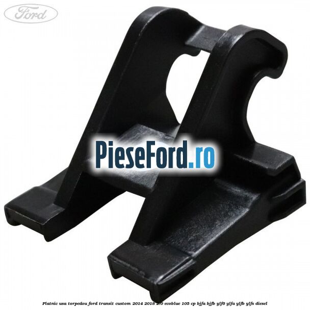 Platnic usa torpedou Ford Transit Custom 2014-2018 2.0 EcoBlue 105 cp BJFA, BJFB, YLF6, YLFA, YLFB, YLFS diesel