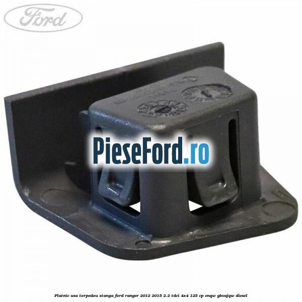 Platnic usa torpedou stanga Ford Ranger 2012-2015 2.2 TDCi 4x4 125 cp ENQW, GBVAJQW diesel