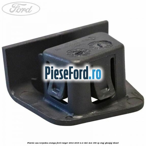 Platnic usa torpedou stanga Ford Ranger 2012-2015 2.2 TDCi 4x4 150 cp ENQJ, GBVAJQJ diesel