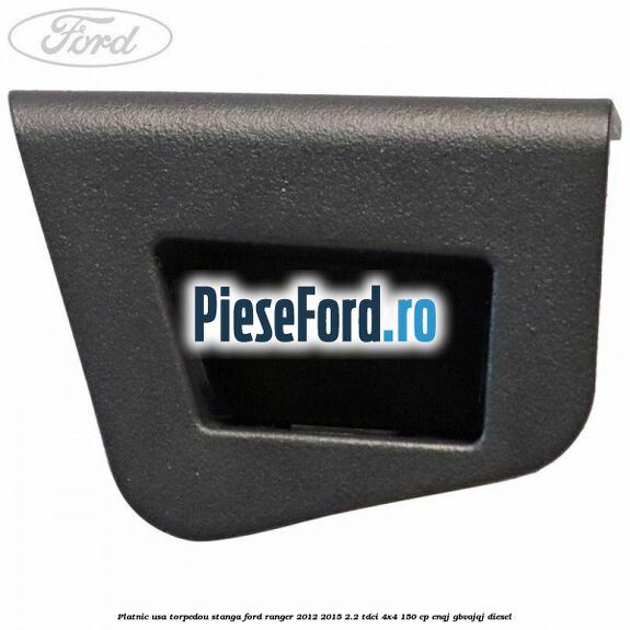 Platnic usa torpedou stanga Ford Ranger 2012-2015 2.2 TDCi 4x4 150 cp ENQJ, GBVAJQJ diesel