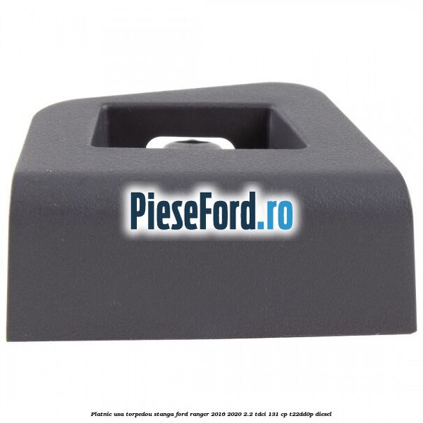 Platnic usa torpedou stanga Ford Ranger 2016-2020 2.2 TDCi 131 cp T22DD0P diesel