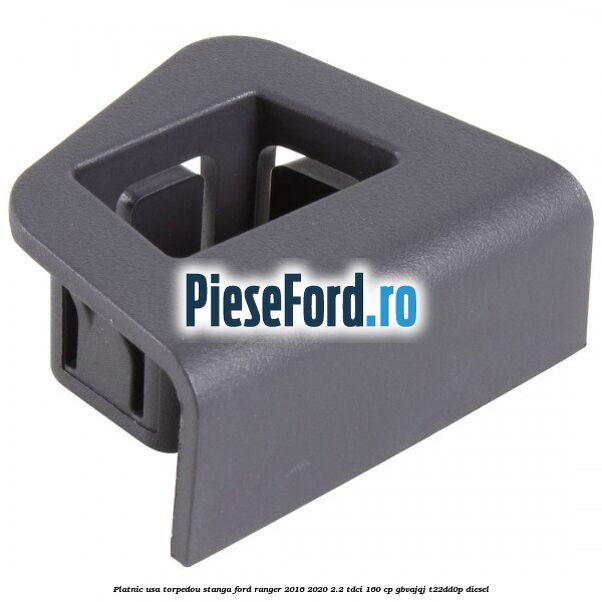 Platnic usa torpedou stanga Ford Ranger 2016-2020 2.2 TDCi 160 cp GBVAJQJ, T22DD0P diesel