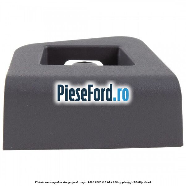 Platnic usa torpedou stanga Ford Ranger 2016-2020 2.2 TDCi 160 cp GBVAJQJ, T22DD0P diesel