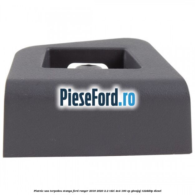 Platnic usa torpedou stanga Ford Ranger 2016-2020 2.2 TDCi 4x4 160 cp GBVAJQJ, T22DD0P diesel