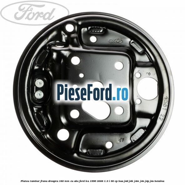 Platou tambur frana dreapta 180 mm cu ABS Ford Ka 1996-2008 1.3 i 60 cp BAA, J4D, J4K, J4M, J4N, J4P, J4S benzina