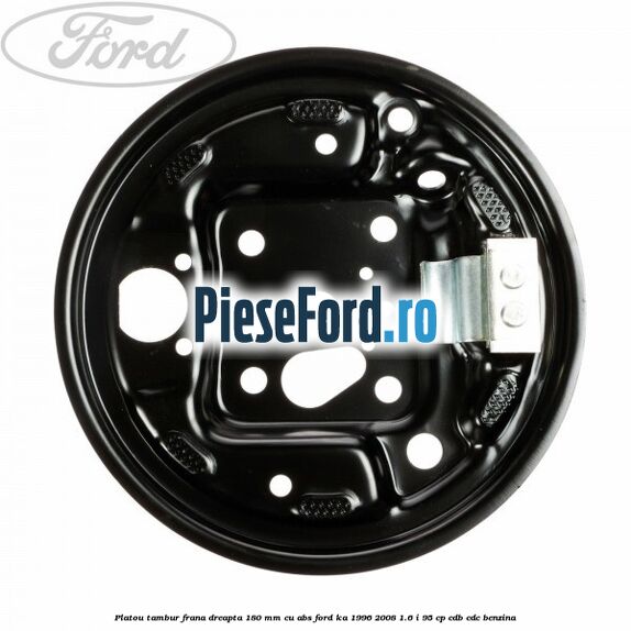 Platou tambur frana dreapta 180 mm cu ABS Ford Ka 1996-2008 1.6 i 95 cp Platou tambur frana dreapta 180 mm cu ABS Ford Ka 1996-2008 1.6 i 95 cp CDB, CDC benzina