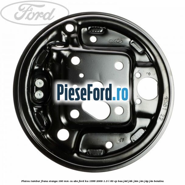 Platou tambur frana stanga 180 mm cu ABS Ford Ka 1996-2008 1.3 i 60 cp BAA, J4D, J4K, J4M, J4N, J4P, J4S benzina