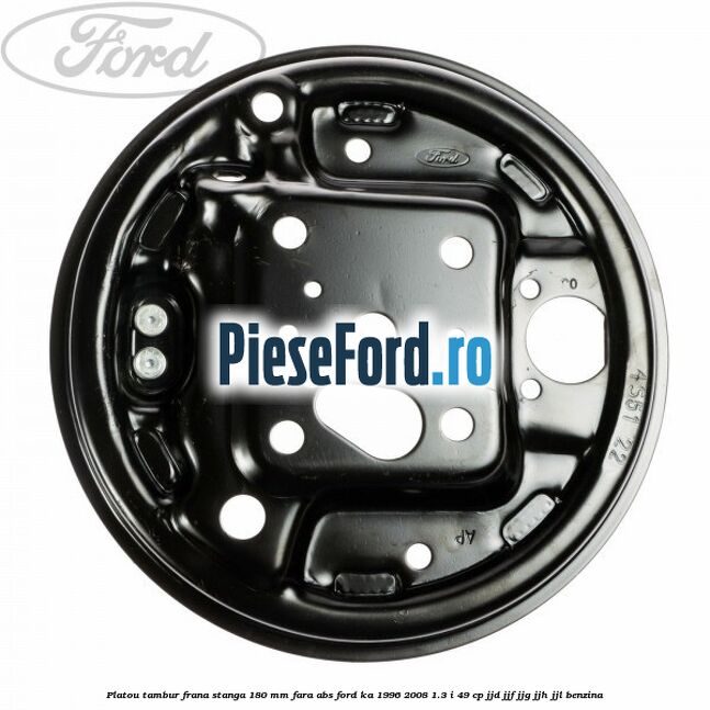 Platou tambur frana stanga 180 mm fara ABS Ford Ka 1996-2008 1.3 i 49 cp JJD, JJF, JJG, JJH, JJL benzina