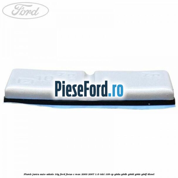 Plumb janta auto-adeziv, 10G Ford Focus C-Max 2003-2007 1.6 TDCi 109 cp G8DA, G8DB, G8DD, G8DE, G8DF diesel