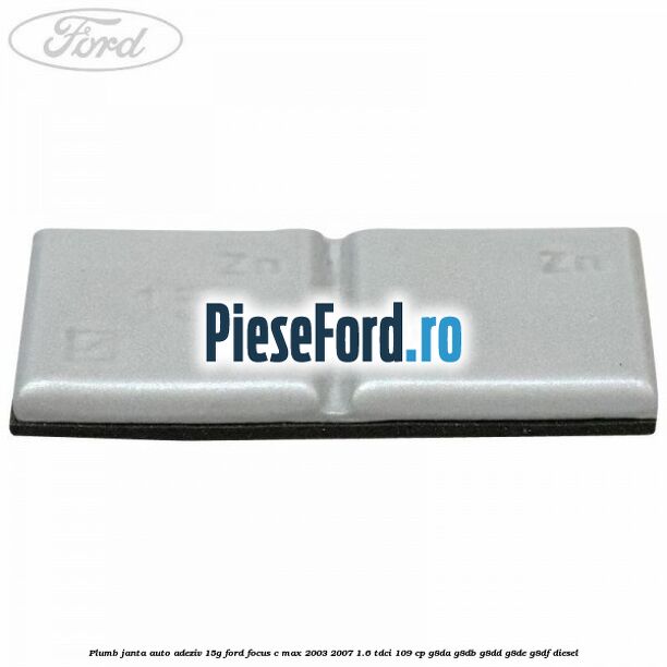 Plumb janta auto-adeziv, 15G Ford Focus C-Max 2003-2007 1.6 TDCi 109 cp G8DA, G8DB, G8DD, G8DE, G8DF diesel