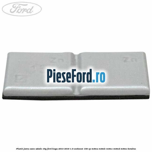 Plumb janta auto-adeziv, 15G Ford Kuga 2013-2016 1.5 EcoBoost 150 cp M8MA, M8MB, M8MC, M8MD, M8ME benzina