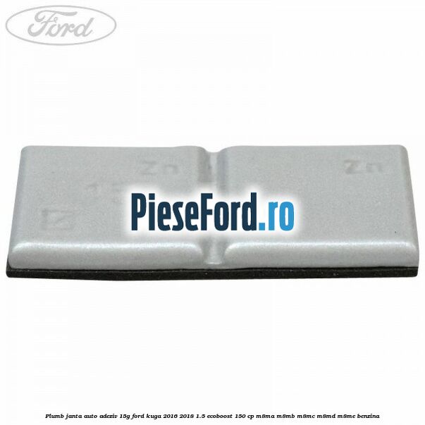 Plumb janta auto-adeziv, 15G Ford Kuga 2016-2018 1.5 EcoBoost 150 cp M8MA, M8MB, M8MC, M8MD, M8ME benzina