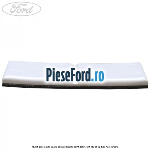 Plumb janta auto-adeziv, 20G Ford Fiesta 2005-2008 1.25 16V 75 cp FUJA, FUJB benzina