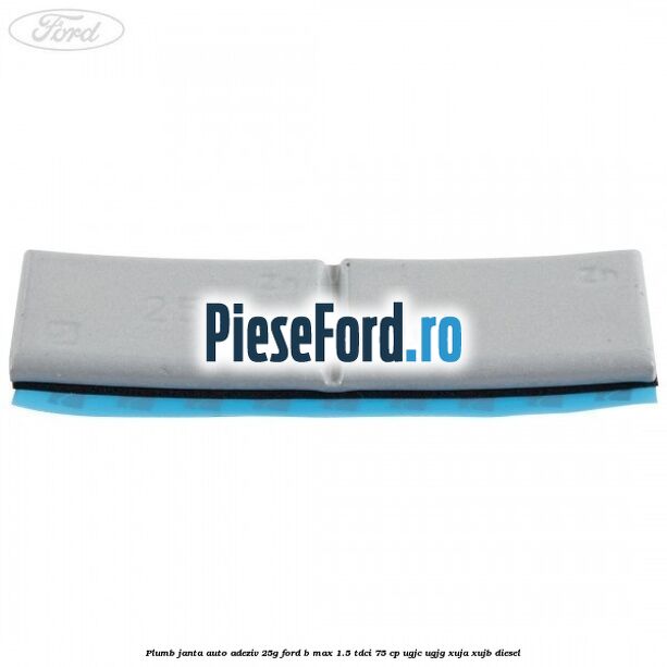 Plumb janta auto-adeziv, 25G Ford B-Max 1.5 TDCi 75 cp UGJC, UGJG, XUJA, XUJB diesel