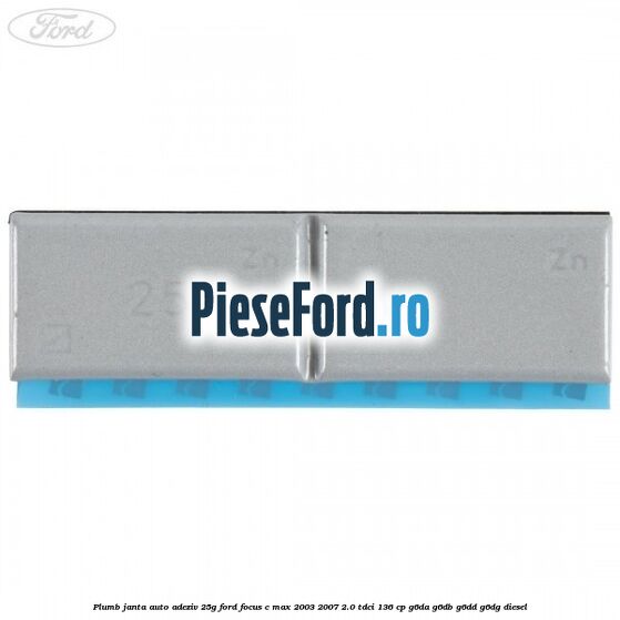 Plumb janta auto-adeziv, 25G Ford Focus C-Max 2003-2007 2.0 TDCi 136 cp G6DA, G6DB, G6DD, G6DG diesel