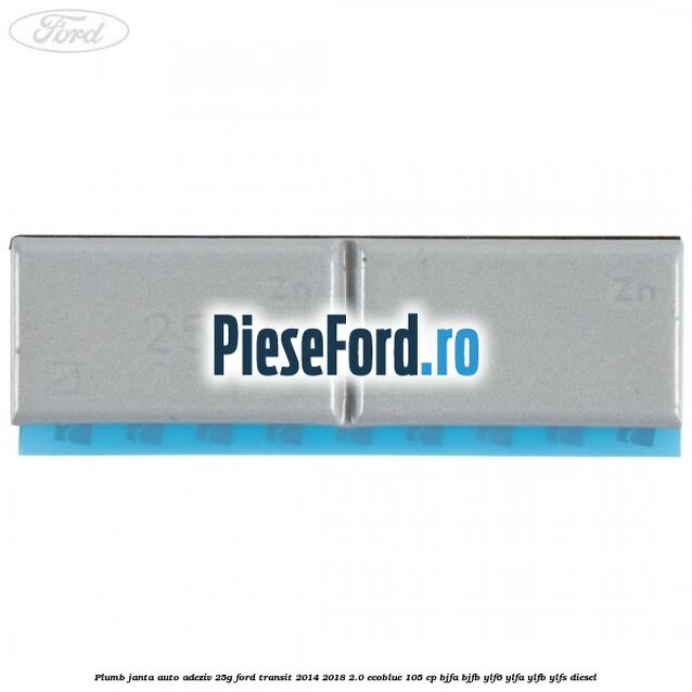 Plumb janta auto-adeziv, 25G Ford Transit 2014-2018 2.0 EcoBlue 105 cp BJFA, BJFB, YLF6, YLFA, YLFB, YLFS diesel