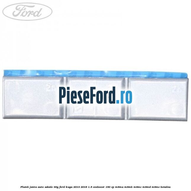 Plumb janta auto-adeziv, 30G Ford Kuga 2013-2016 1.5 EcoBoost 150 cp M8MA, M8MB, M8MC, M8MD, M8ME benzina