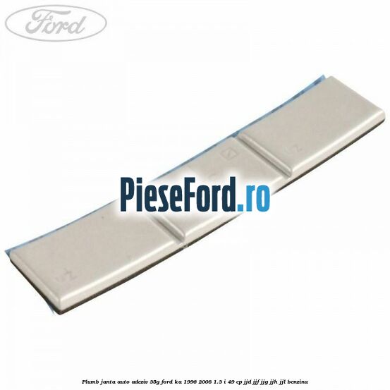 Plumb janta auto-adeziv, 35G Ford Ka 1996-2008 1.3 i 49 cp JJD, JJF, JJG, JJH, JJL benzina