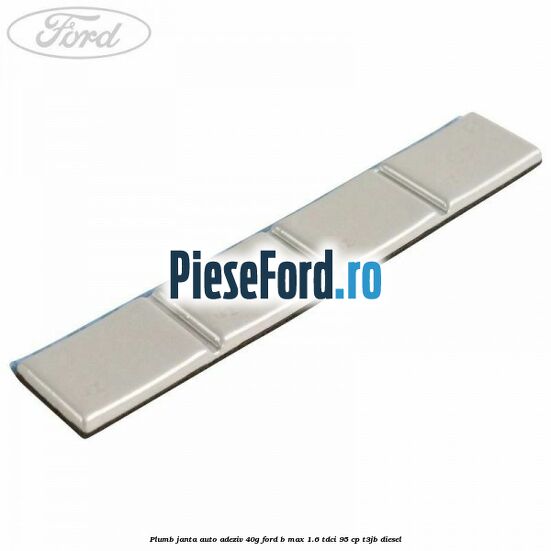Plumb janta auto-adeziv, 40G Ford B-Max 1.6 TDCi 95 cp T3JB diesel