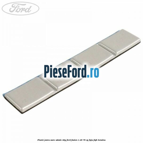 Plumb janta auto-adeziv, 40G Ford Fusion 1.25 75 cp FUJA, FUJB benzina