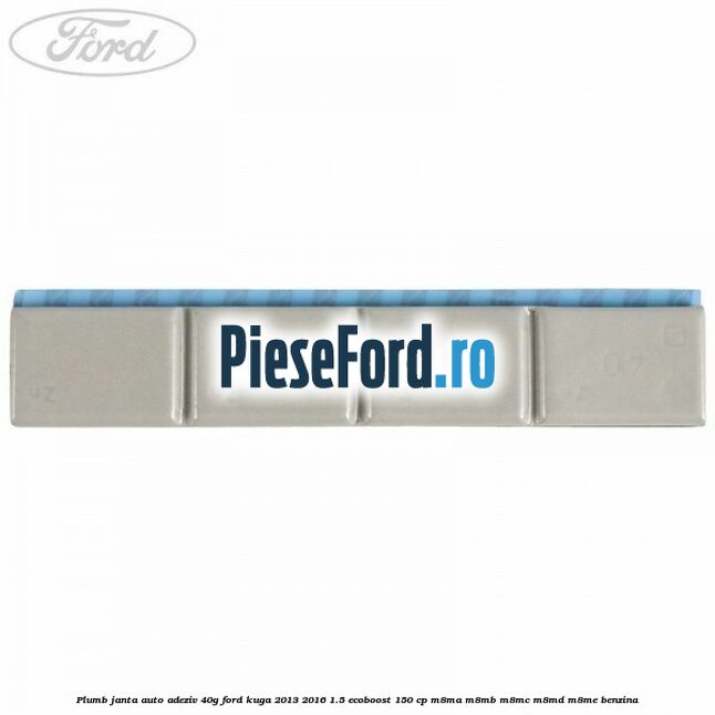 Plumb janta auto-adeziv, 40G Ford Kuga 2013-2016 1.5 EcoBoost 150 cp M8MA, M8MB, M8MC, M8MD, M8ME benzina