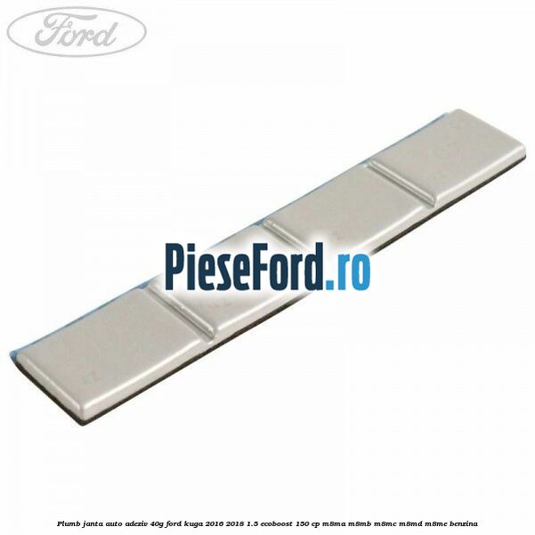 Plumb janta auto-adeziv, 40G Ford Kuga 2016-2018 1.5 EcoBoost 150 cp M8MA, M8MB, M8MC, M8MD, M8ME benzina