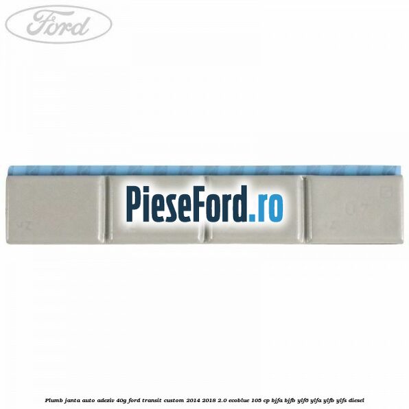 Plumb janta auto-adeziv, 40G Ford Transit Custom 2014-2018 2.0 EcoBlue 105 cp BJFA, BJFB, YLF6, YLFA, YLFB, YLFS diesel