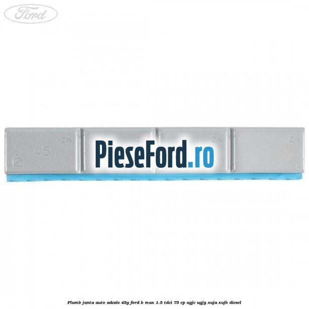 Plumb janta auto-adeziv, 45G Ford B-Max 1.5 TDCi 75 cp UGJC, UGJG, XUJA, XUJB diesel