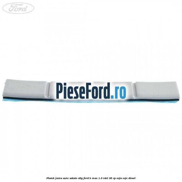 Plumb janta auto-adeziv, 45G Ford B-Max 1.5 TDCi 95 cp XVJA, XVJC diesel