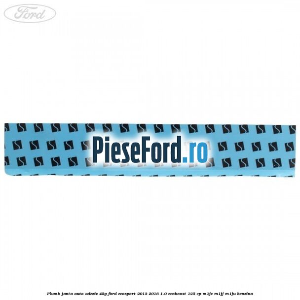 Plumb janta auto-adeziv, 45G Ford EcoSport 2013-2018 1.0 EcoBoost 125 cp M1JC, M1JJ, M1JU benzina
